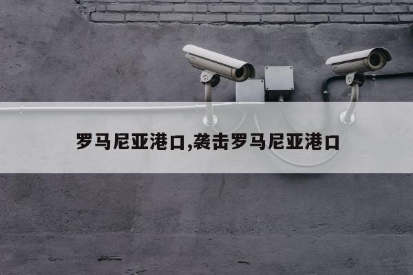 罗马尼亚港口,袭击罗马尼亚港口