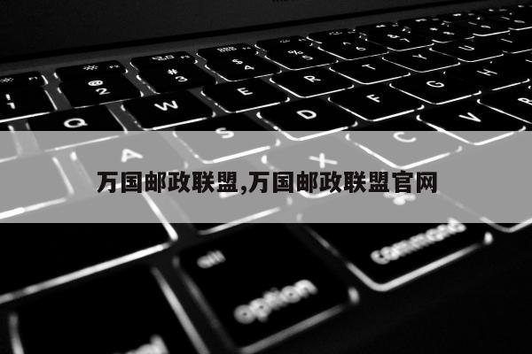 万国邮政联盟,万国邮政联盟官网