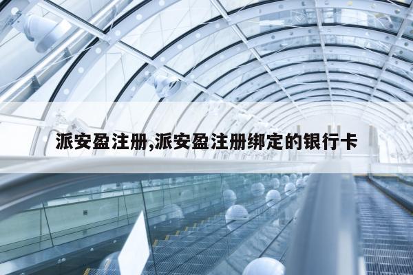 派安盈注册,派安盈注册绑定的银行卡