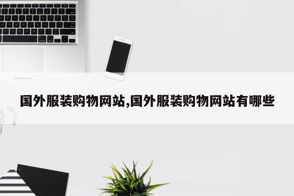 国外服装购物网站,国外服装购物网站有哪些