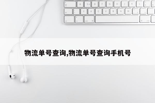 物流单号查询,物流单号查询手机号