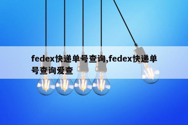 fedex快递单号查询,fedex快递单号查询爱查