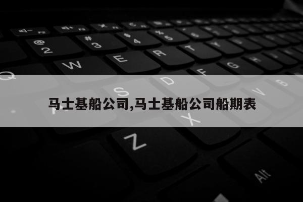 马士基船公司,马士基船公司船期表