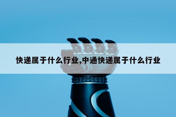 快递属于什么行业,中通快递属于什么行业