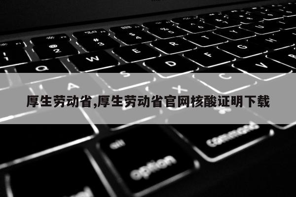 厚生劳动省,厚生劳动省官网核酸证明下载
