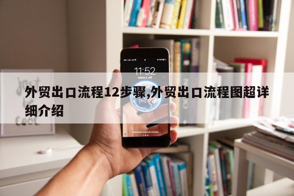 外贸出口流程12步骤,外贸出口流程图超详细介绍