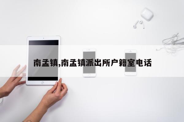 南孟镇,南孟镇派出所户籍室电话