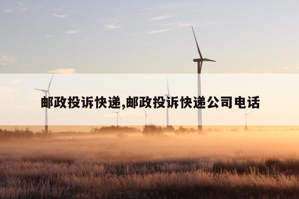 邮政投诉快递,邮政投诉快递公司电话