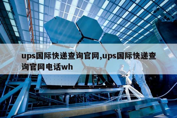 ups国际快递查询官网,ups国际快递查询官网电话wh