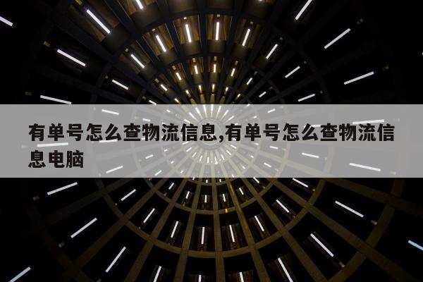 有单号怎么查物流信息,有单号怎么查物流信息电脑
