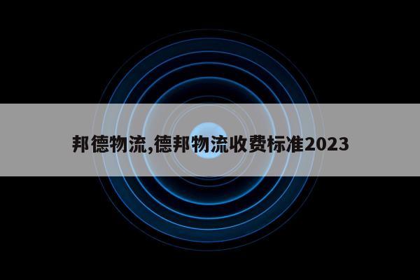 邦德物流,德邦物流收费标准2023
