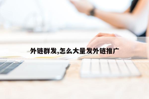 外链群发,怎么大量发外链推广
