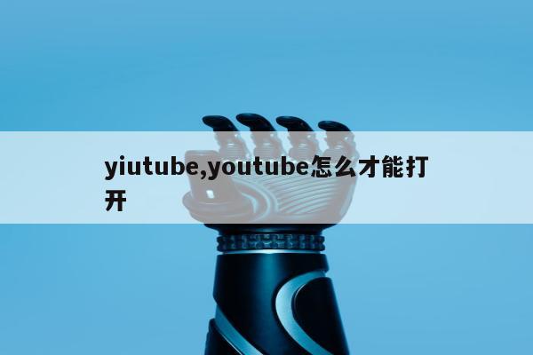 yiutube,youtube怎么才能打开