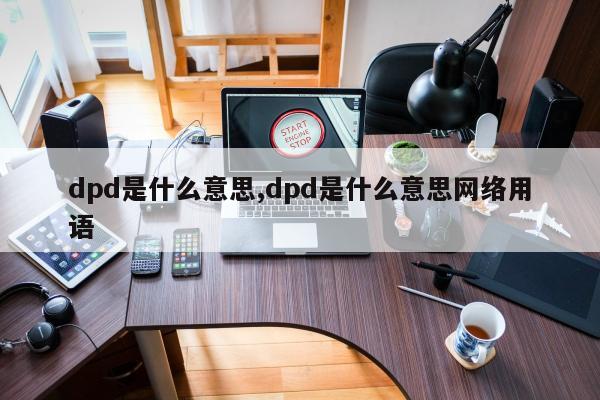 dpd是什么意思,dpd是什么意思网络用语