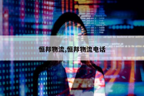 恒邦物流,恒邦物流电话