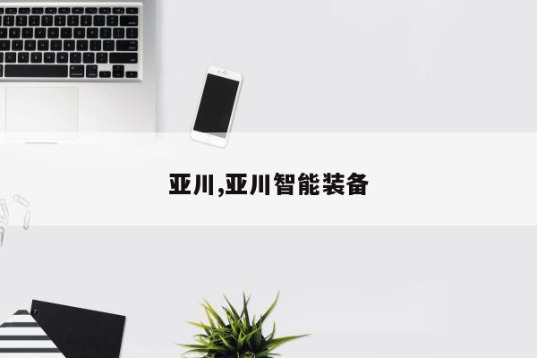 亚川,亚川智能装备