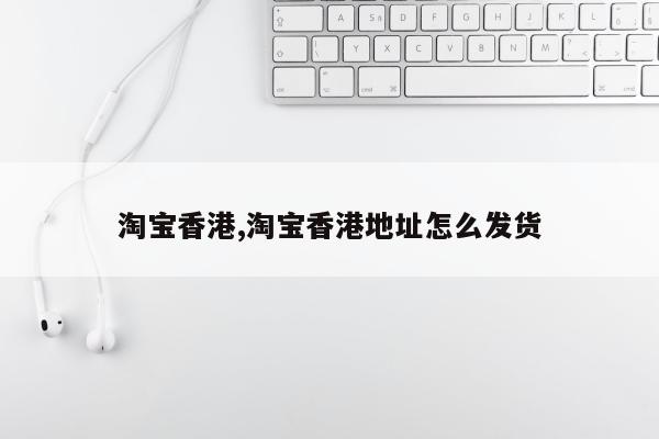 淘宝香港,淘宝香港地址怎么发货