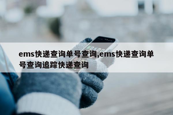 ems快递查询单号查询,ems快递查询单号查询追踪快递查询