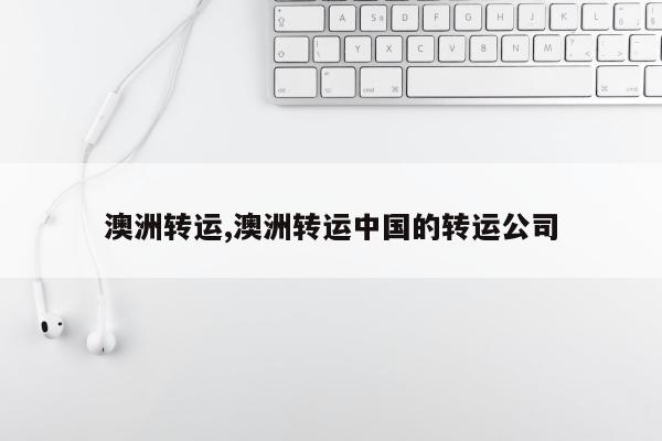 澳洲转运,澳洲转运中国的转运公司