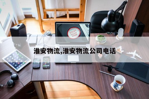 淮安物流,淮安物流公司电话