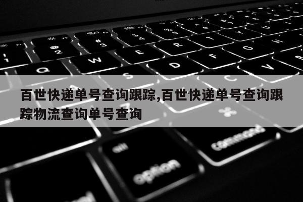 百世快递单号查询跟踪,百世快递单号查询跟踪物流查询单号查询