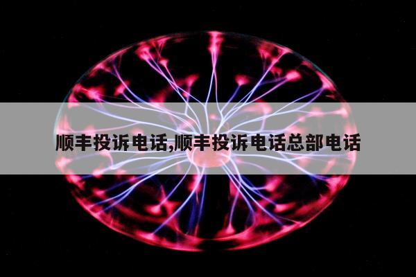 顺丰投诉电话,顺丰投诉电话总部电话
