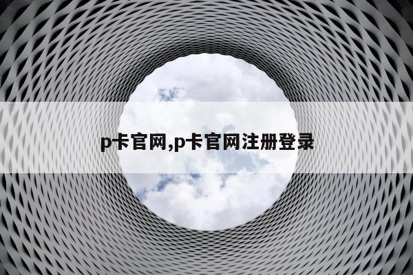 p卡官网,p卡官网注册登录