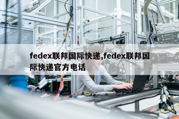 fedex联邦国际快递,fedex联邦国际快递官方电话