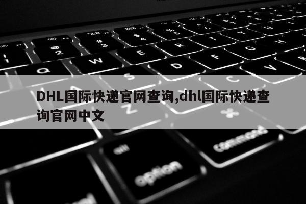 DHL国际快递官网查询,dhl国际快递查询官网中文