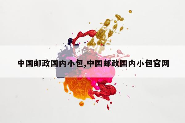 中国邮政国内小包,中国邮政国内小包官网