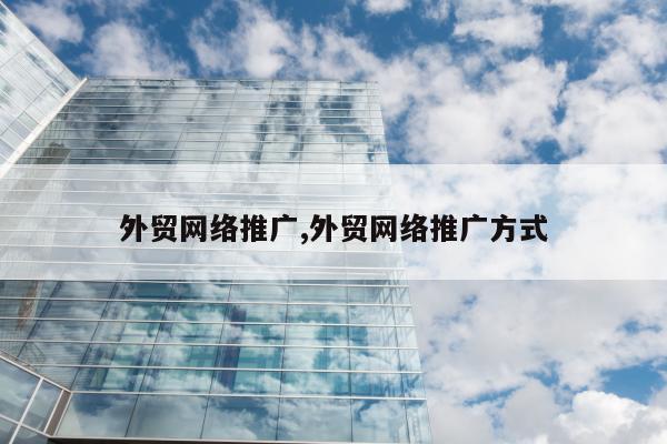 外贸网络推广,外贸网络推广方式