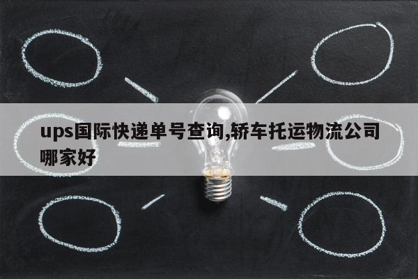 ups国际快递单号查询,轿车托运物流公司哪家好