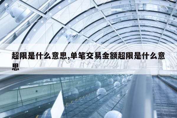 超限是什么意思,单笔交易金额超限是什么意思