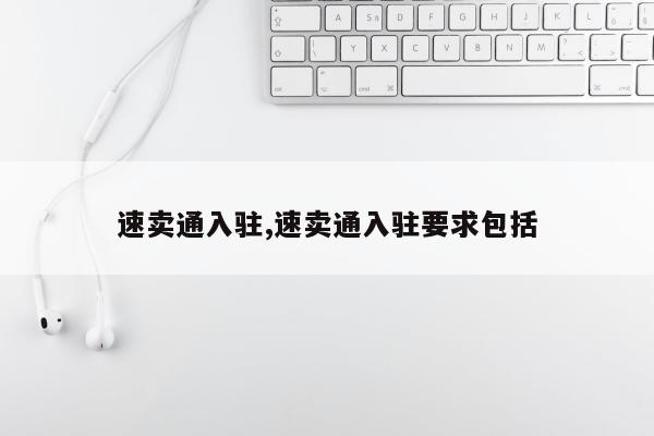 速卖通入驻,速卖通入驻要求包括