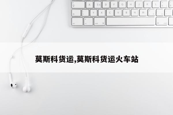 莫斯科货运,莫斯科货运火车站