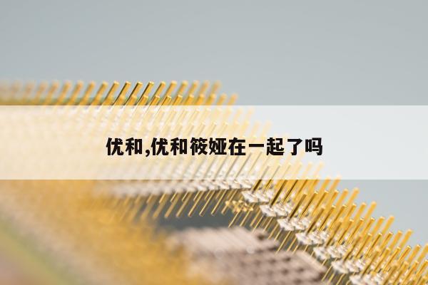 优和,优和筱娅在一起了吗