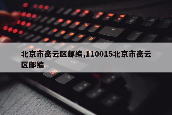 北京市密云区邮编,110015北京市密云区邮编