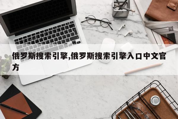 俄罗斯搜索引擎,俄罗斯搜索引擎入口中文官方