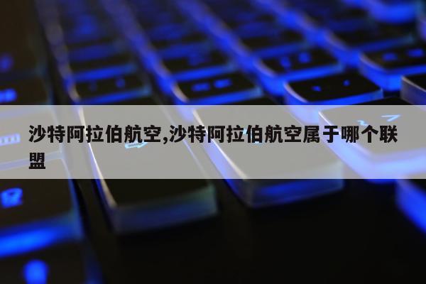 沙特阿拉伯航空,沙特阿拉伯航空属于哪个联盟