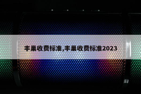 丰巢收费标准,丰巢收费标准2023
