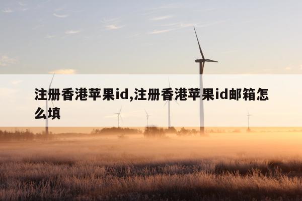 注册香港苹果id,注册香港苹果id邮箱怎么填