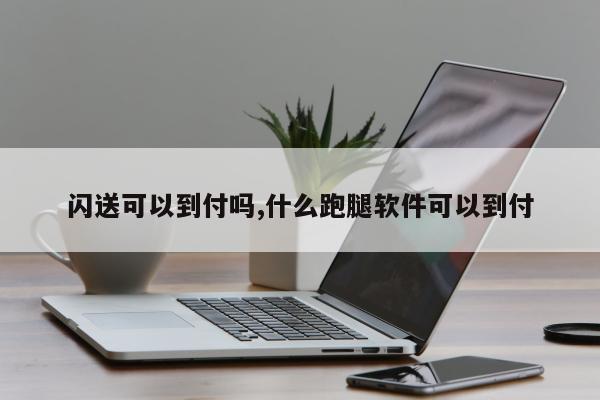闪送可以到付吗,什么跑腿软件可以到付