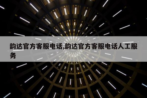 韵达官方客服电话,韵达官方客服电话人工服务