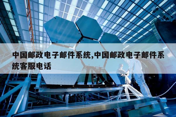 中国邮政电子邮件系统,中国邮政电子邮件系统客服电话