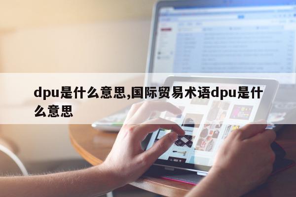 dpu是什么意思,国际贸易术语dpu是什么意思