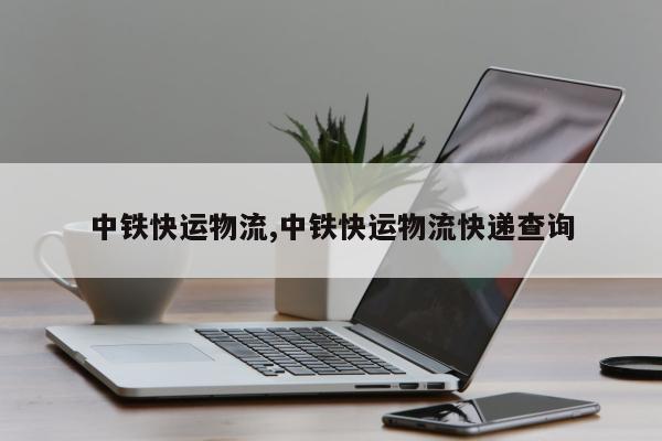 中铁快运物流,中铁快运物流快递查询