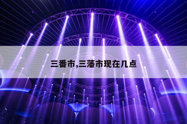 三番市,三藩市现在几点