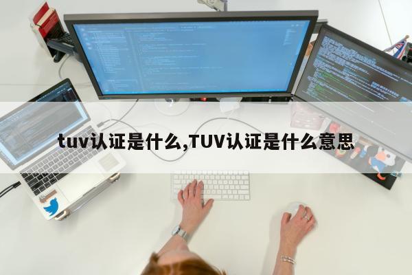 tuv认证是什么,TUV认证是什么意思