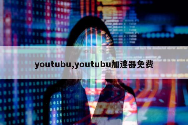 youtubu,youtubu加速器免费