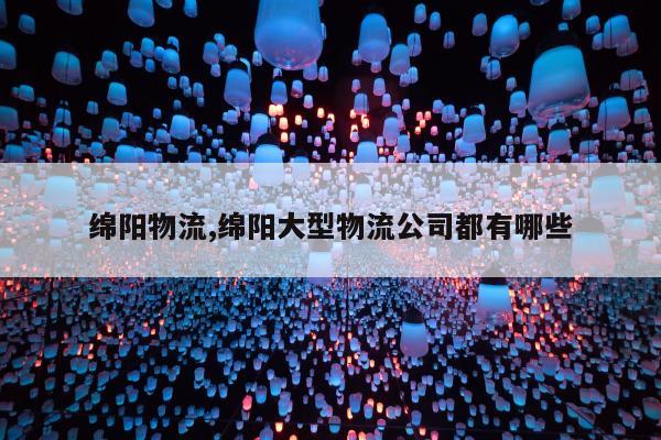 绵阳物流,绵阳大型物流公司都有哪些